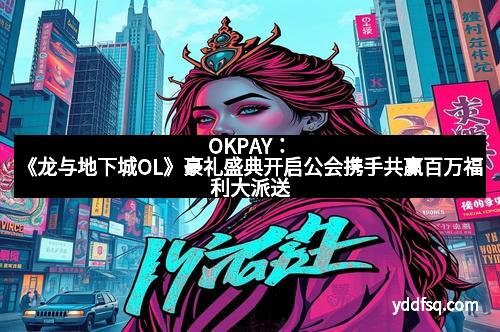 OKPAY：《龙与地下城OL》豪礼盛典开启公会携手共赢百万福利大派送