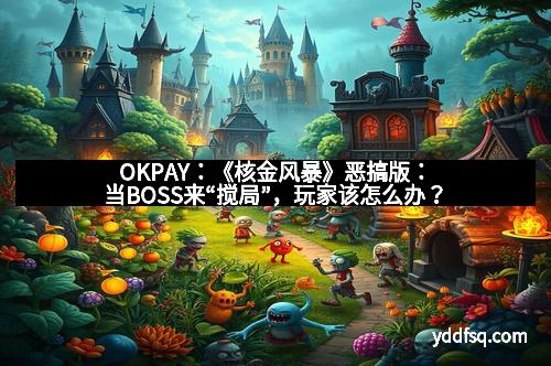 OKPAY：《核金风暴》恶搞版：当BOSS来“搅局”，玩家该怎么办？